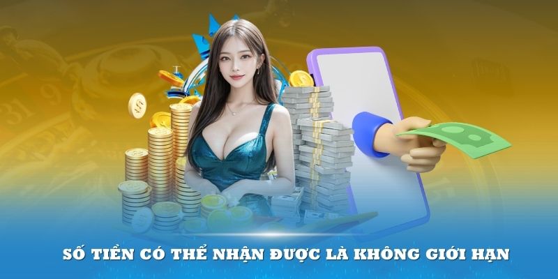 Số tiền có thể nhận được là không giới hạn