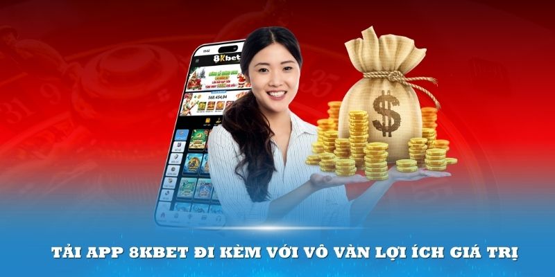 Tải app 8Kbet đi kèm với vô vàn lợi ích giá trị